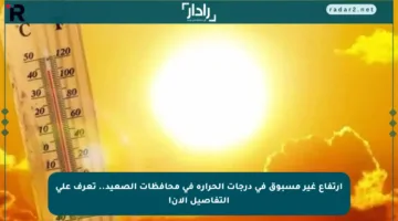 ارتفاع غير مسبوق في درجات الحرارة في محافظات الصعيد.. تعرف على التفاصيل الآن!